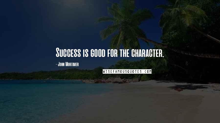 John Mortimer Quotes: Success is good for the character.