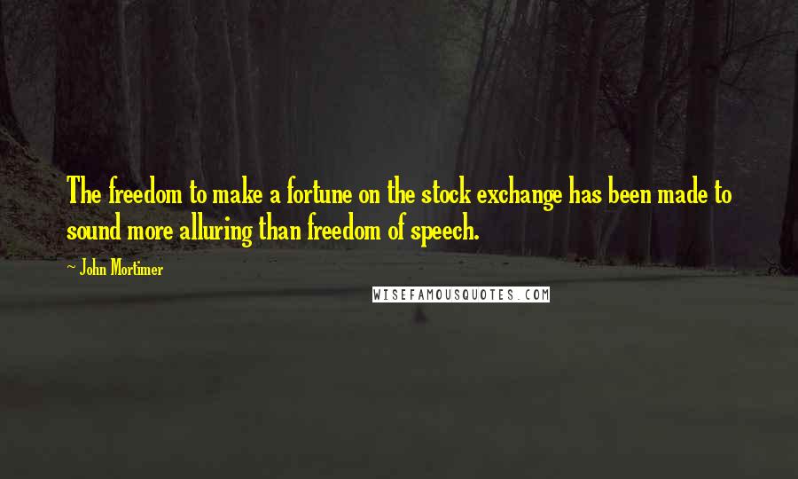 John Mortimer Quotes: The freedom to make a fortune on the stock exchange has been made to sound more alluring than freedom of speech.