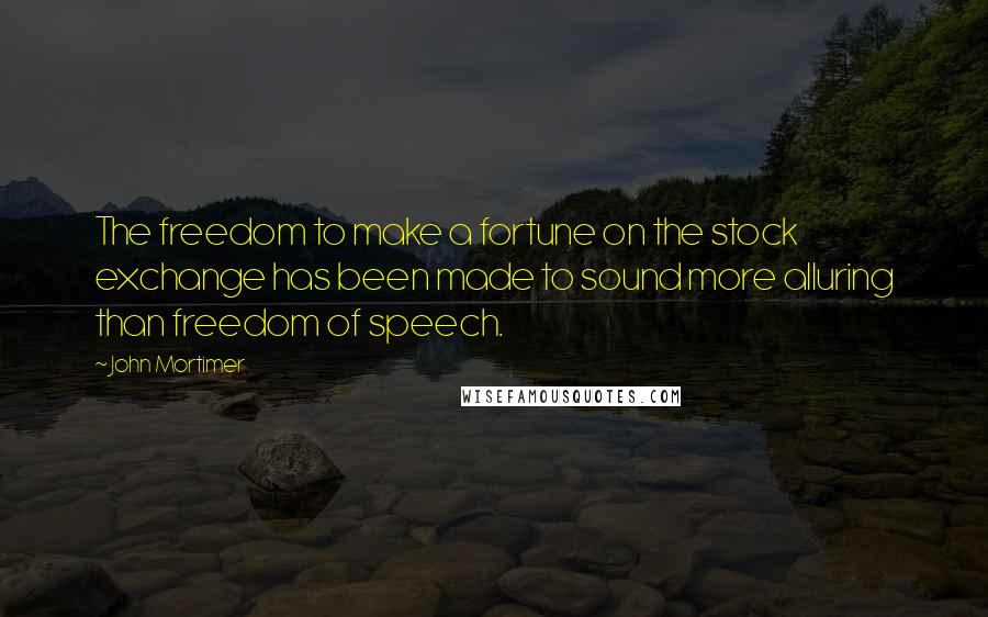 John Mortimer Quotes: The freedom to make a fortune on the stock exchange has been made to sound more alluring than freedom of speech.