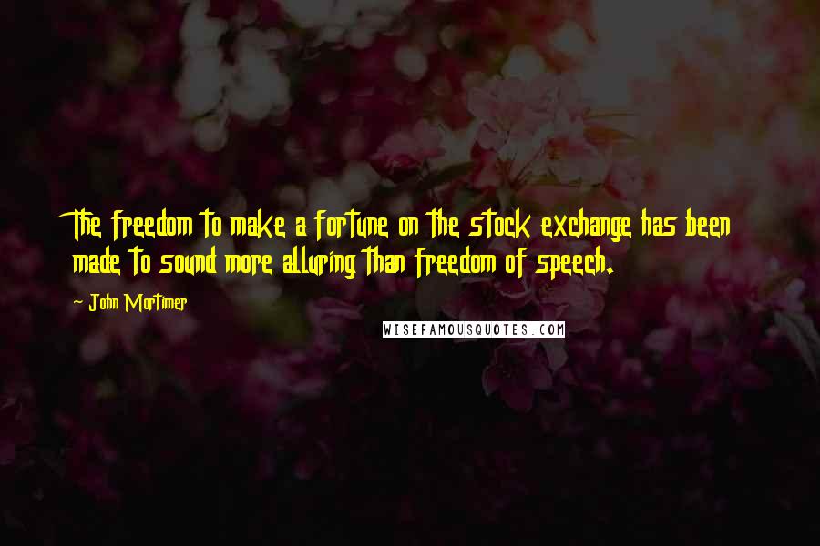 John Mortimer Quotes: The freedom to make a fortune on the stock exchange has been made to sound more alluring than freedom of speech.