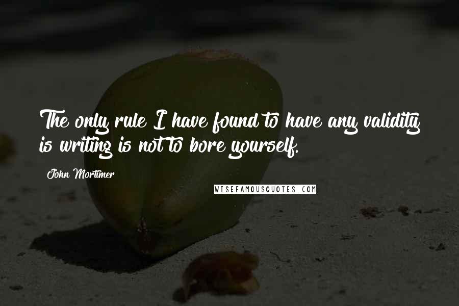 John Mortimer Quotes: The only rule I have found to have any validity is writing is not to bore yourself.