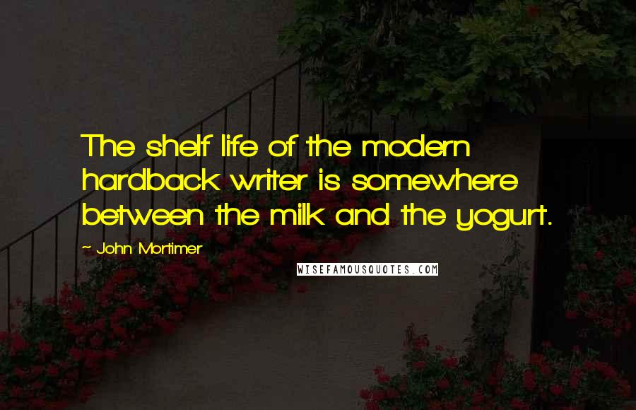 John Mortimer Quotes: The shelf life of the modern hardback writer is somewhere between the milk and the yogurt.