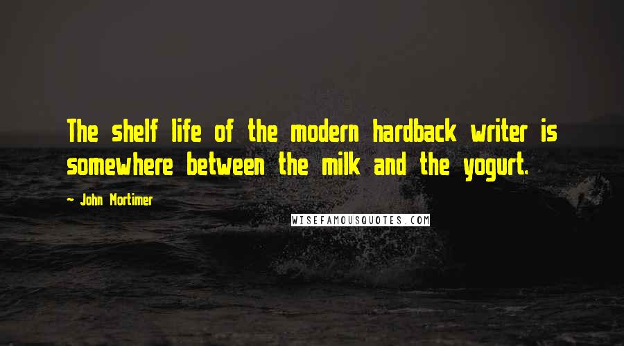 John Mortimer Quotes: The shelf life of the modern hardback writer is somewhere between the milk and the yogurt.