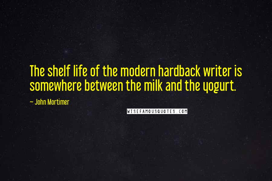 John Mortimer Quotes: The shelf life of the modern hardback writer is somewhere between the milk and the yogurt.