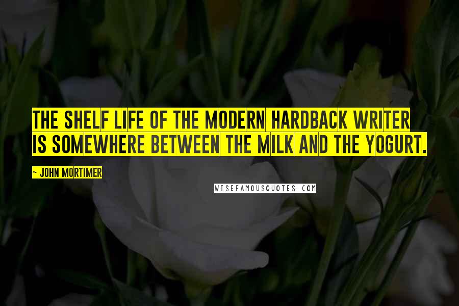 John Mortimer Quotes: The shelf life of the modern hardback writer is somewhere between the milk and the yogurt.
