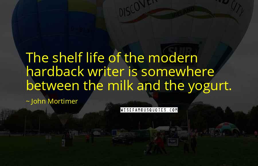 John Mortimer Quotes: The shelf life of the modern hardback writer is somewhere between the milk and the yogurt.