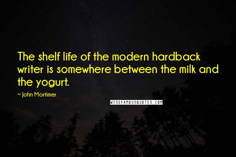 John Mortimer Quotes: The shelf life of the modern hardback writer is somewhere between the milk and the yogurt.