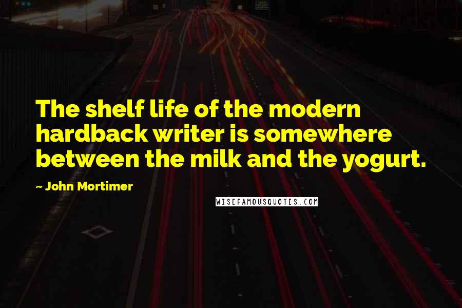 John Mortimer Quotes: The shelf life of the modern hardback writer is somewhere between the milk and the yogurt.