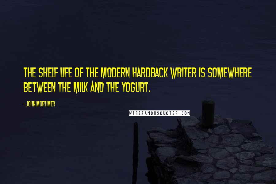 John Mortimer Quotes: The shelf life of the modern hardback writer is somewhere between the milk and the yogurt.