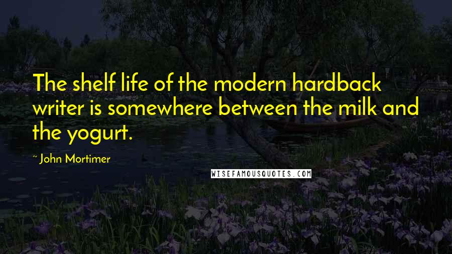 John Mortimer Quotes: The shelf life of the modern hardback writer is somewhere between the milk and the yogurt.