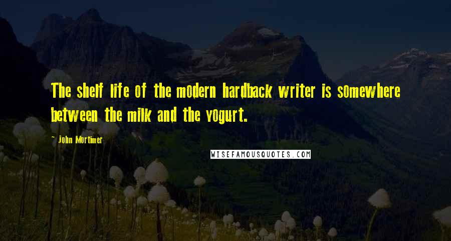 John Mortimer Quotes: The shelf life of the modern hardback writer is somewhere between the milk and the yogurt.