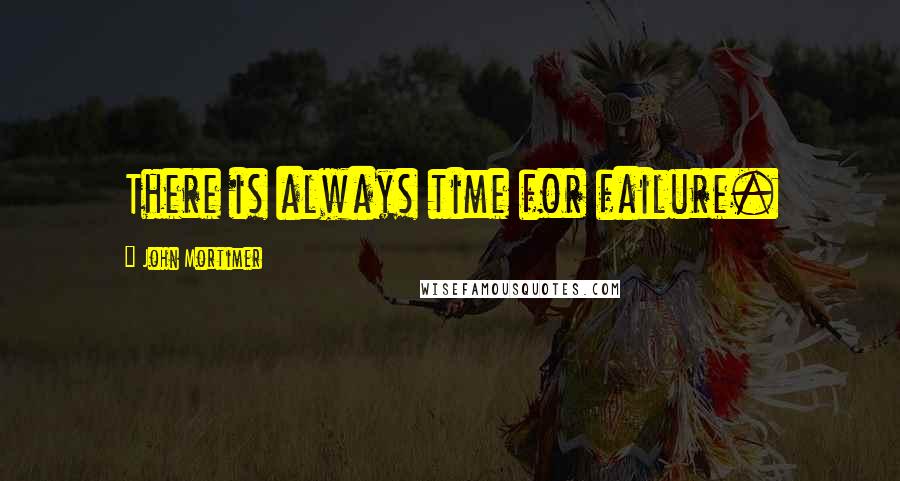 John Mortimer Quotes: There is always time for failure.