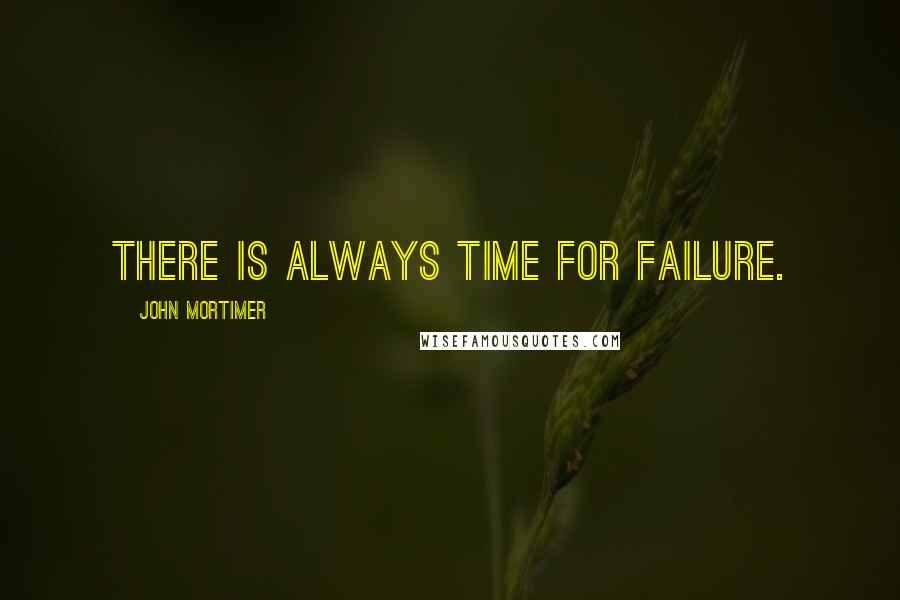 John Mortimer Quotes: There is always time for failure.