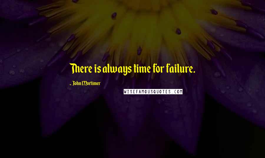 John Mortimer Quotes: There is always time for failure.