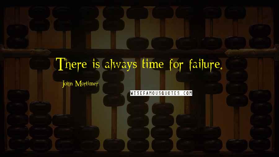 John Mortimer Quotes: There is always time for failure.