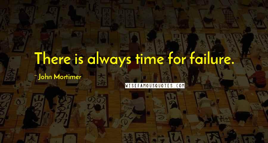 John Mortimer Quotes: There is always time for failure.