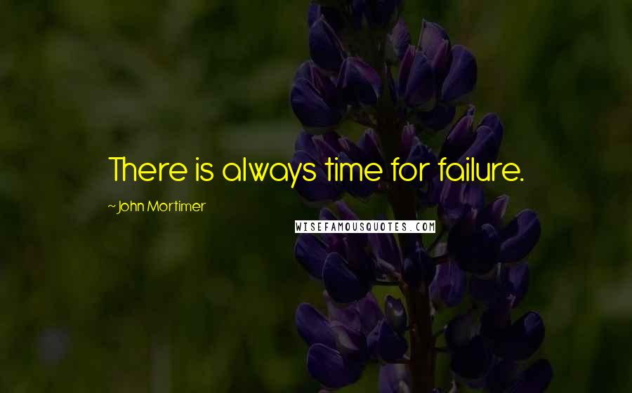 John Mortimer Quotes: There is always time for failure.