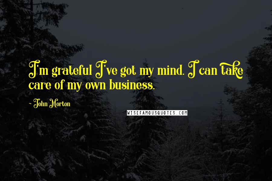 John Morton Quotes: I'm grateful I've got my mind. I can take care of my own business.