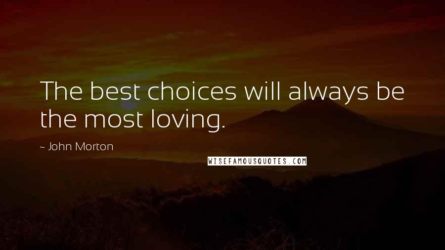 John Morton Quotes: The best choices will always be the most loving.