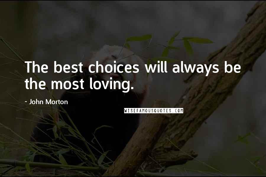 John Morton Quotes: The best choices will always be the most loving.