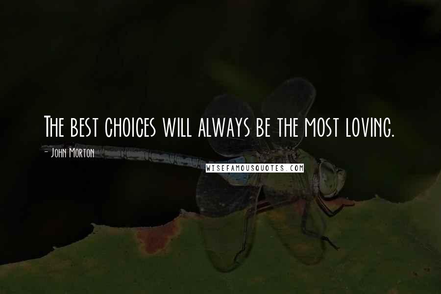 John Morton Quotes: The best choices will always be the most loving.