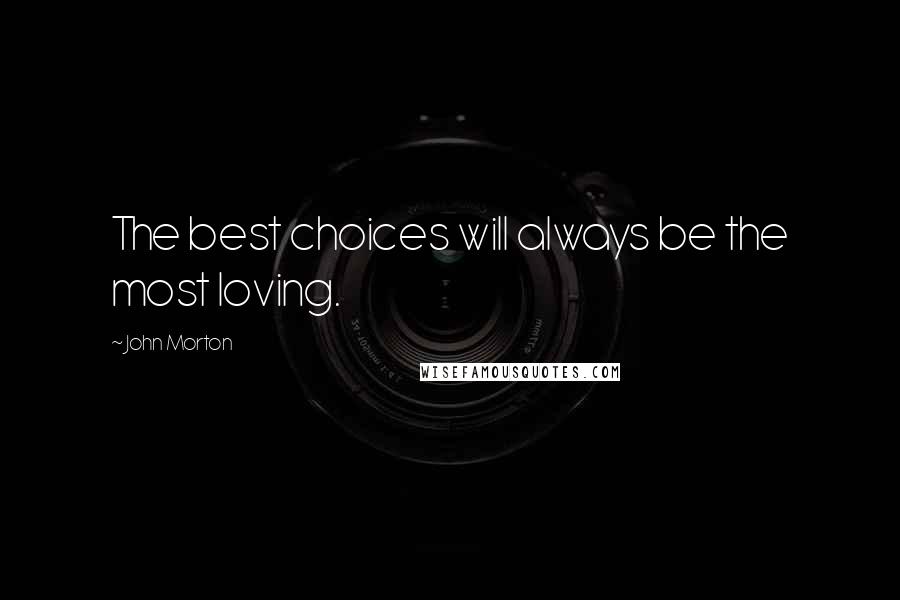 John Morton Quotes: The best choices will always be the most loving.