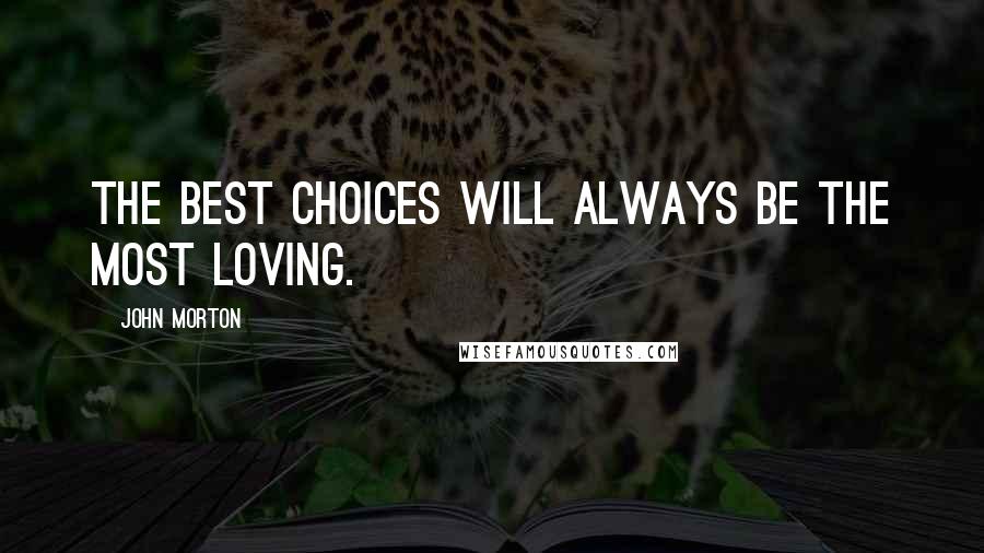 John Morton Quotes: The best choices will always be the most loving.