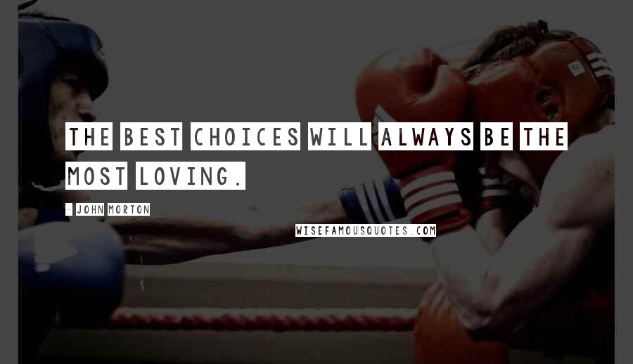 John Morton Quotes: The best choices will always be the most loving.