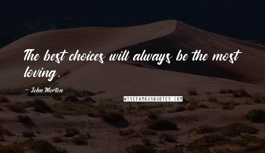 John Morton Quotes: The best choices will always be the most loving.