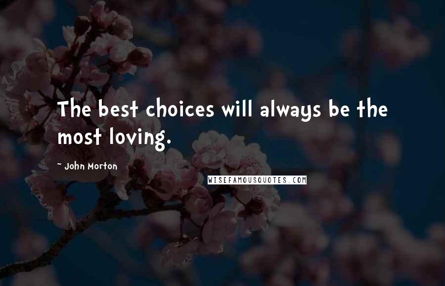 John Morton Quotes: The best choices will always be the most loving.