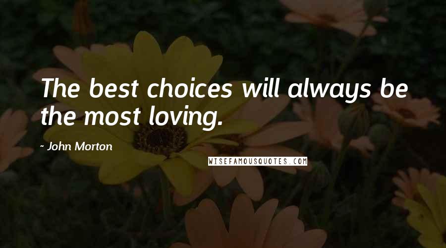 John Morton Quotes: The best choices will always be the most loving.