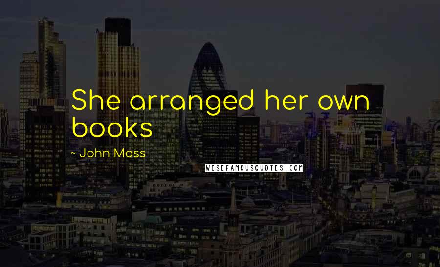 John Moss Quotes: She arranged her own books
