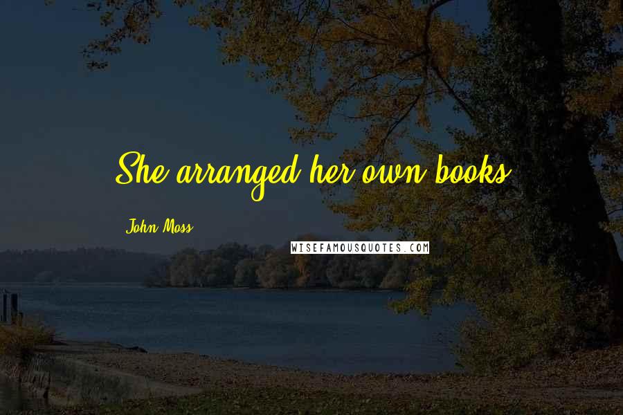 John Moss Quotes: She arranged her own books