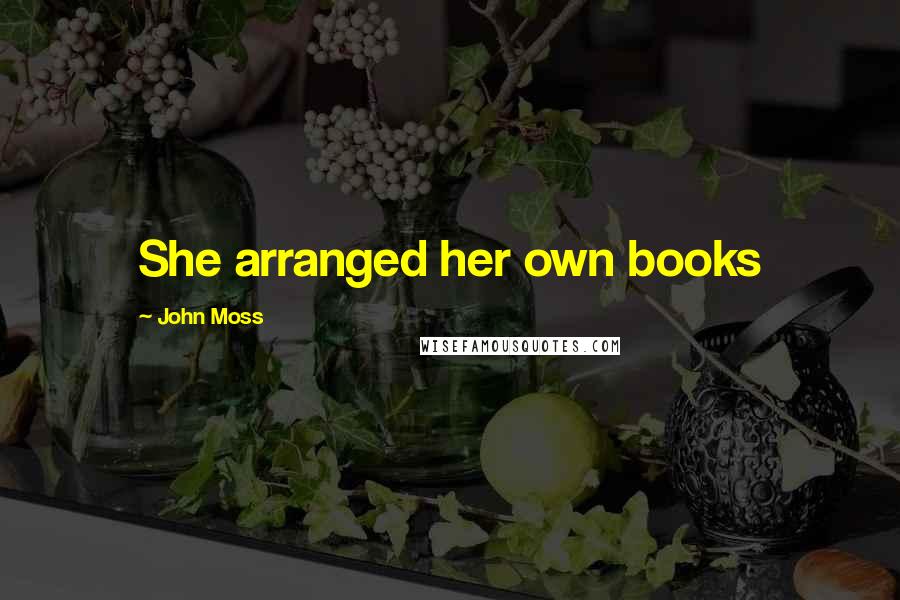 John Moss Quotes: She arranged her own books