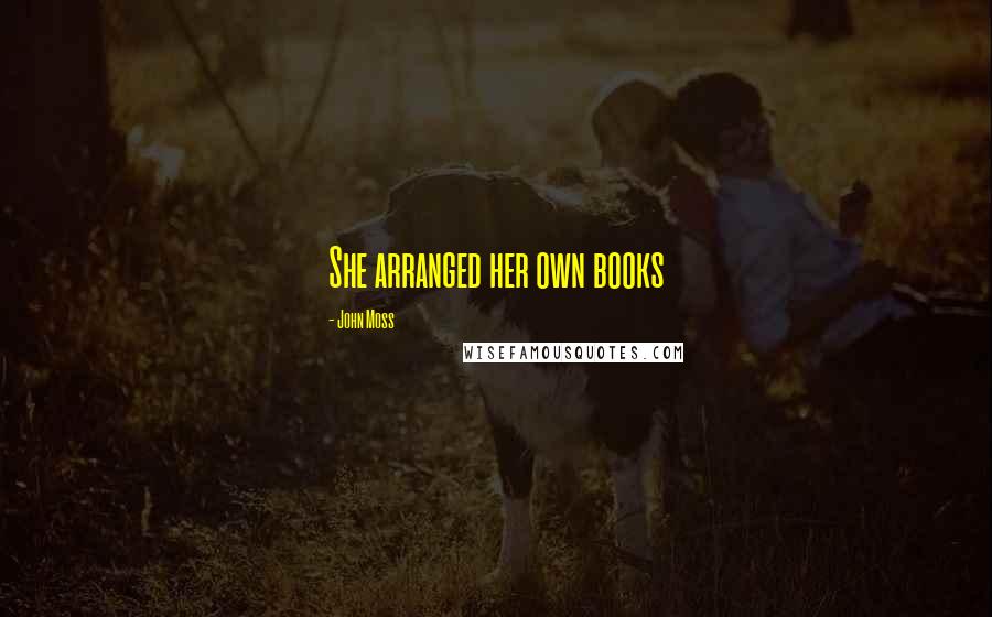 John Moss Quotes: She arranged her own books