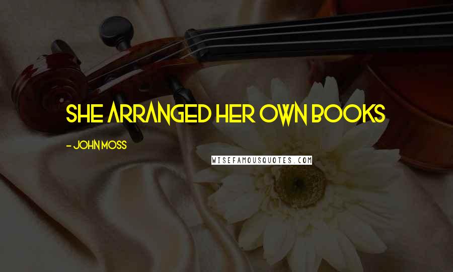 John Moss Quotes: She arranged her own books