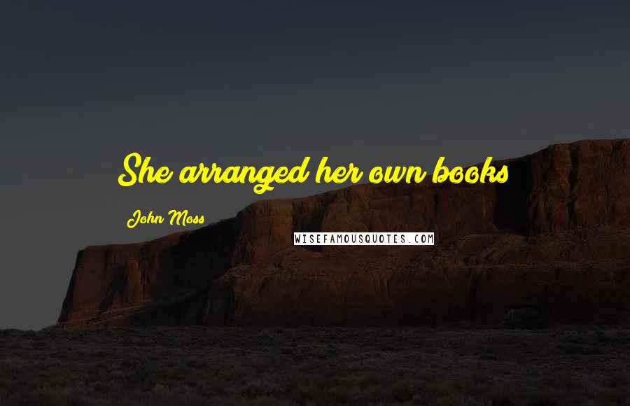 John Moss Quotes: She arranged her own books