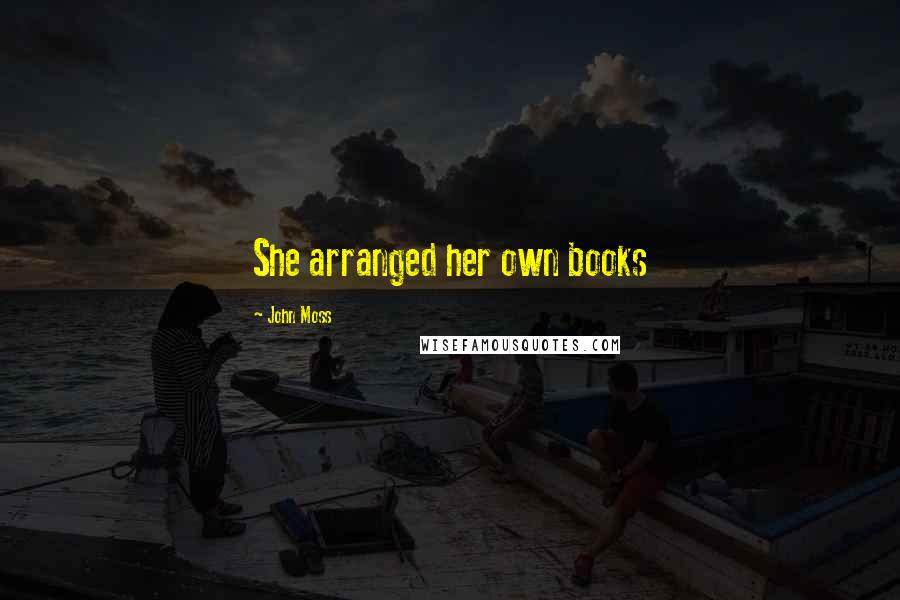 John Moss Quotes: She arranged her own books