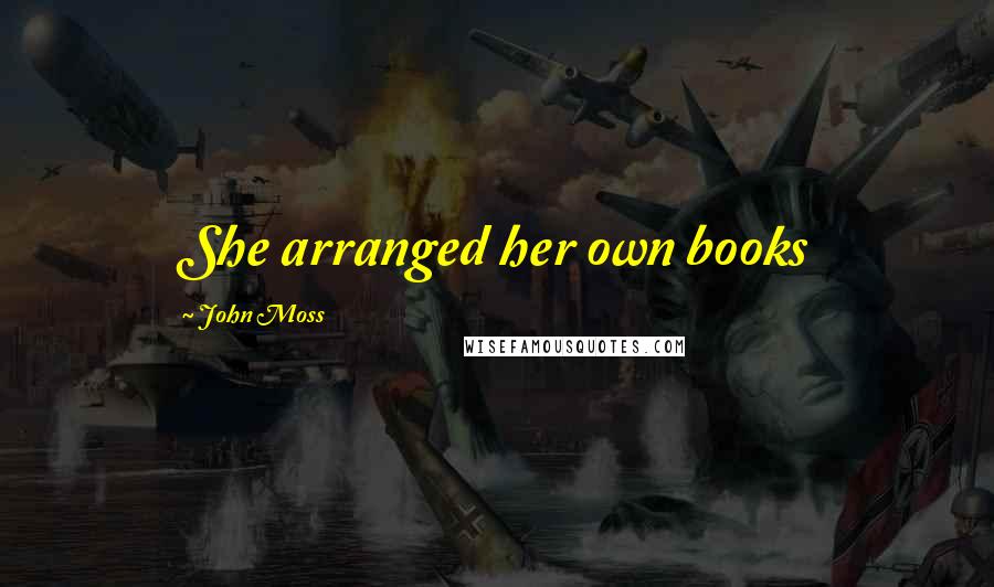 John Moss Quotes: She arranged her own books