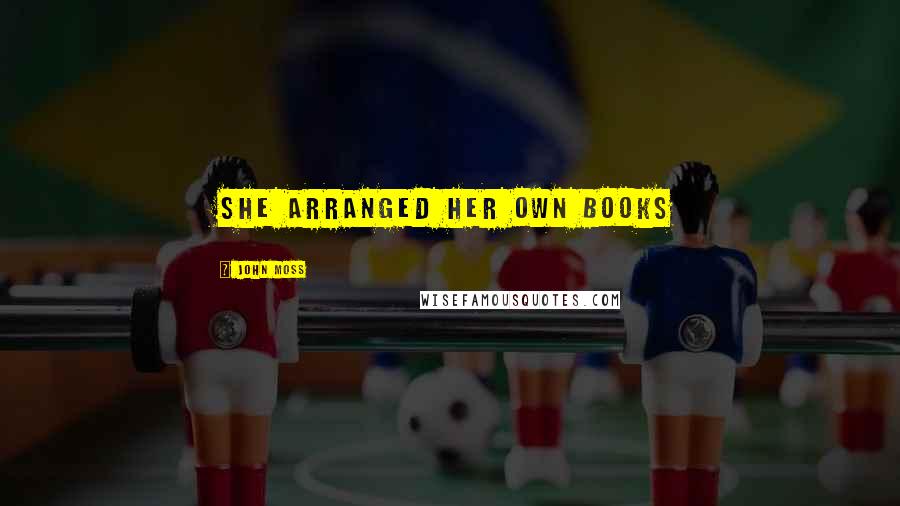 John Moss Quotes: She arranged her own books