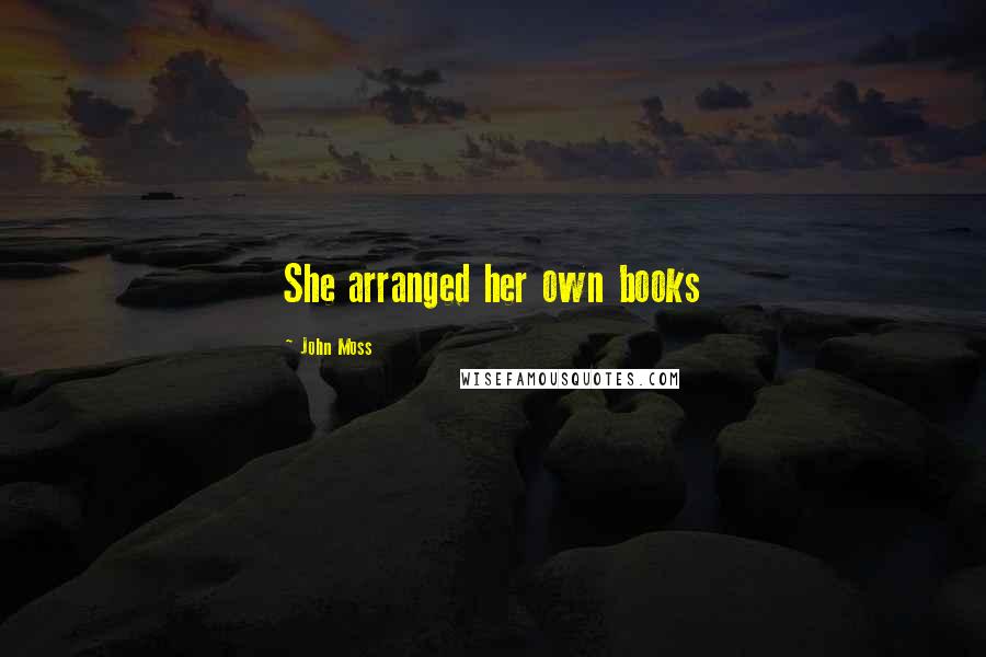 John Moss Quotes: She arranged her own books