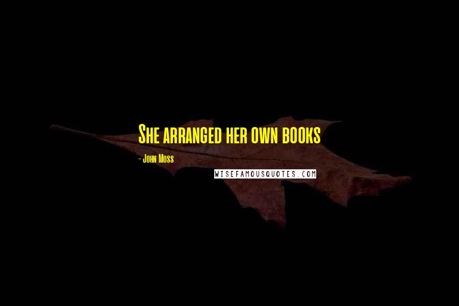 John Moss Quotes: She arranged her own books