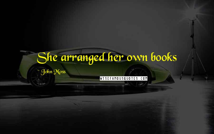 John Moss Quotes: She arranged her own books