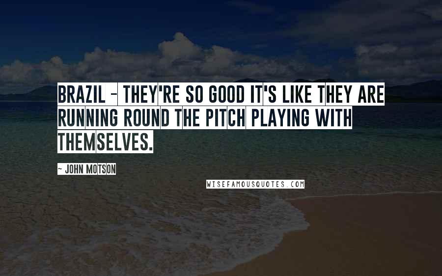 John Motson Quotes: Brazil - they're so good it's like they are running round the pitch playing with themselves.