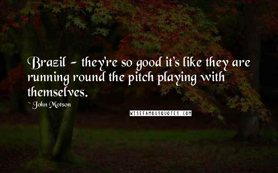 John Motson Quotes: Brazil - they're so good it's like they are running round the pitch playing with themselves.