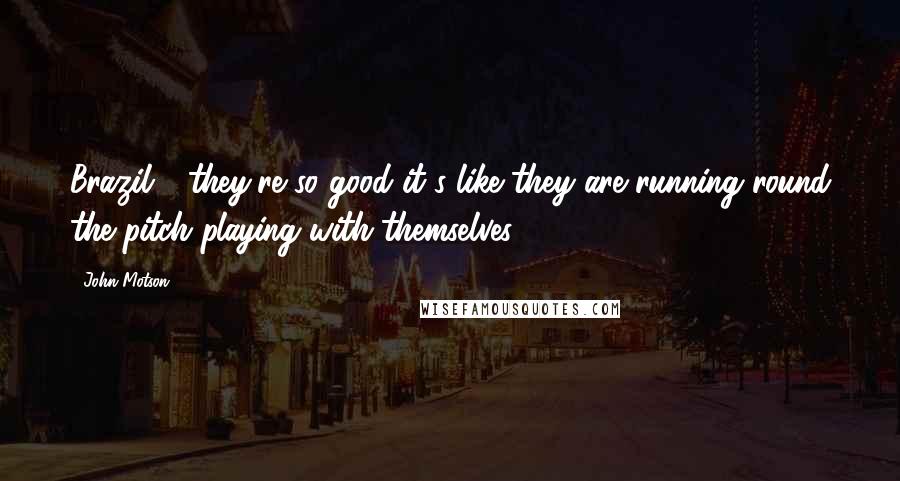 John Motson Quotes: Brazil - they're so good it's like they are running round the pitch playing with themselves.