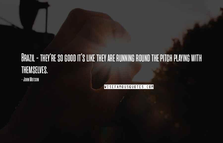 John Motson Quotes: Brazil - they're so good it's like they are running round the pitch playing with themselves.