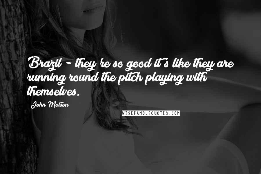 John Motson Quotes: Brazil - they're so good it's like they are running round the pitch playing with themselves.