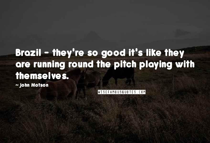 John Motson Quotes: Brazil - they're so good it's like they are running round the pitch playing with themselves.