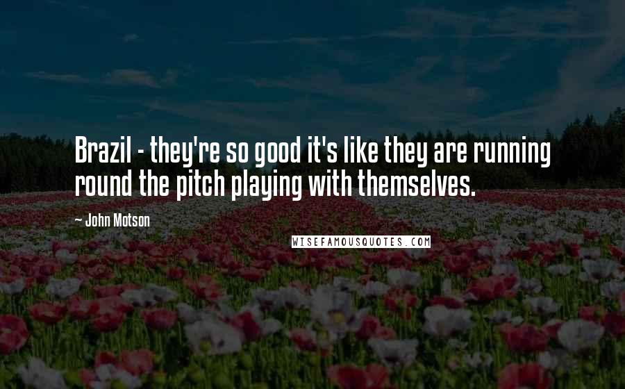 John Motson Quotes: Brazil - they're so good it's like they are running round the pitch playing with themselves.